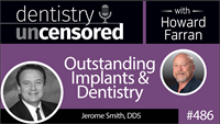 486 Outstanding Implants and Dentistry with Jerome Smith : Dentistry Uncensored with Howard Farran