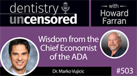 503 Wisdom from the Chief Economist of the ADA - Marko Vujicic : Dentistry Uncensored with Howard Farran