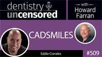 509 CADSMILES with Eddie Corrales : Dentistry Uncensored with Howard Farran