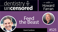 525 Feed the Beast with Grant Cardone : Dentistry Uncensored with Howard Farran