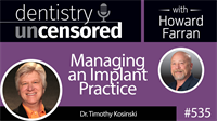 535 Managing an Implant Practice with Timothy Kosinski : Dentistry Uncensored with Howard Farran