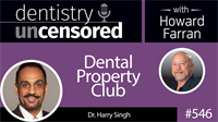546 Dental Property Club with Harry Singh : Dentistry Uncensored with Howard Farran