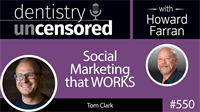 550 Social Marketing that WORKS with Tom Clark : Dentistry Uncensored with Howard Farran