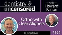 594 Ortho with Clear Aligners with James Crouse : Dentistry Uncensored with Howard Farran