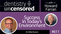 611 Success in Today’s Environment with Mike Kesner : Dentistry Uncensored with Howard Farran