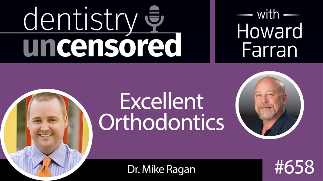658 Excellent Orthodontics with Dr. Mike Ragan : Dentistry Uncensored with Howard Farran