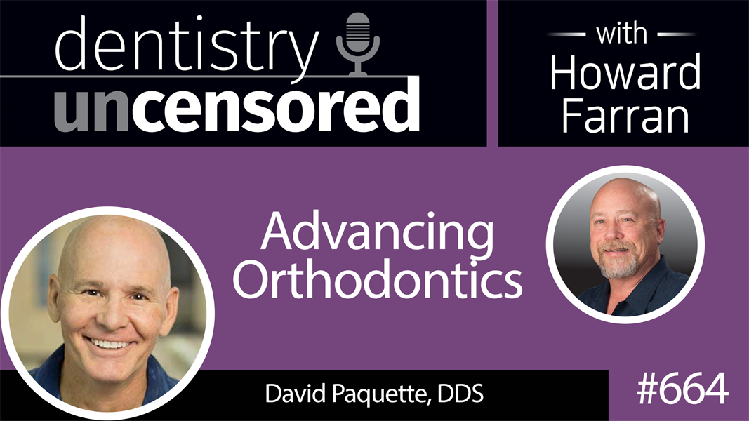664 Advancing Orthodontics with David E. Paquette, DDS : Dentistry Uncensored with Howard Farran