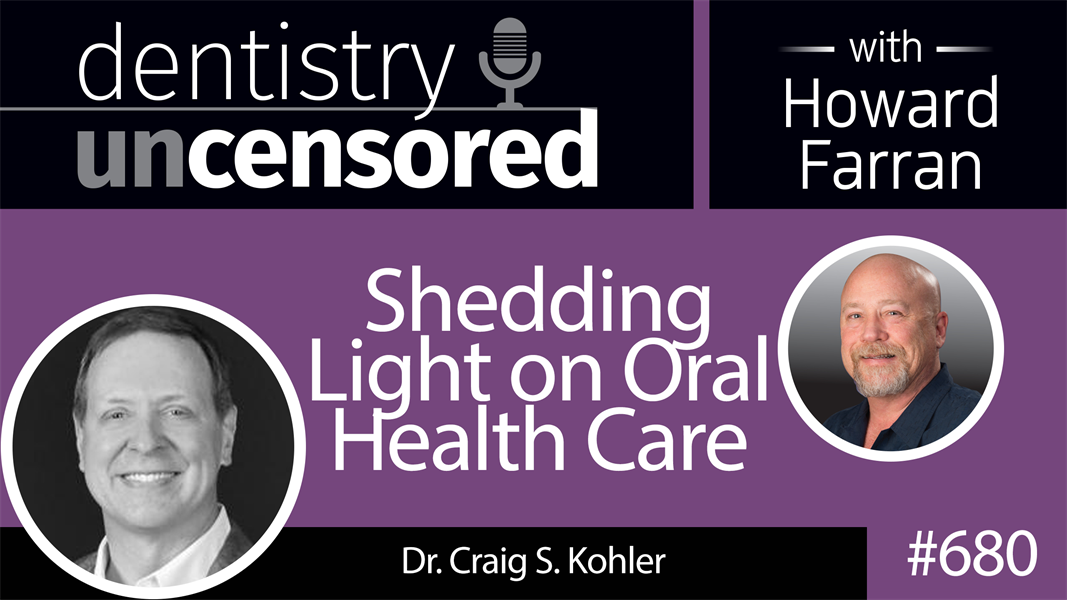 680 Shedding Light on Oral Health Care with Dr. Craig S. Kohler : Dentistry Uncensored with Howard Farran