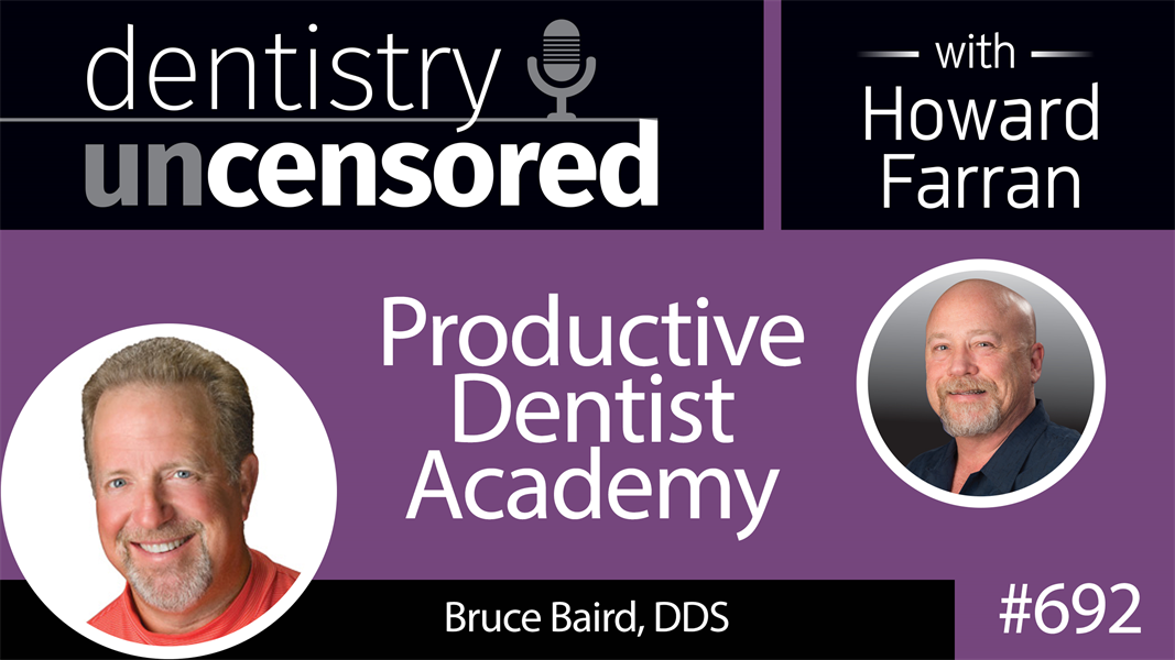 692 Productive Dentist Academy with Bruce Baird : Dentistry Uncensored with Howard Farran