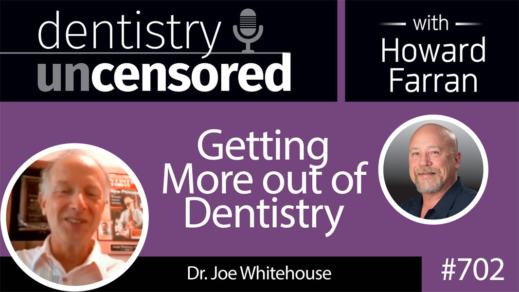 702 Getting More out of Dentistry with Dr. Joe Whitehouse : Dentistry Uncensored with Howard Farran