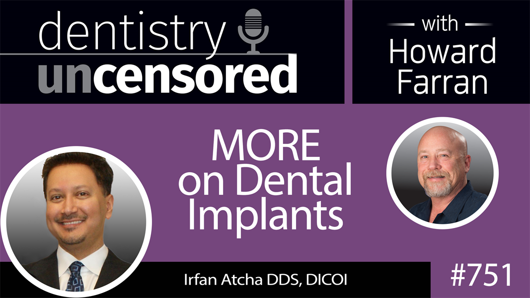 751 MORE on Dental Implants with Dr. Irfan Atcha, DDS, DICOI : Dentistry Uncensored with Howard Farran