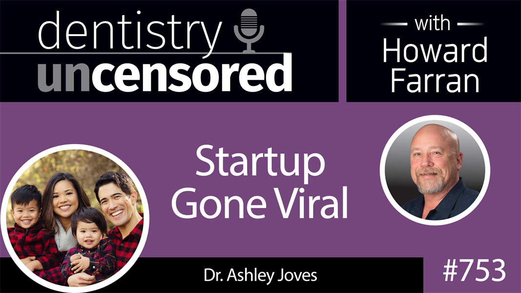 753 Startup Gone Viral! with Dr. Ashley Joves : Dentistry Uncensored with Howard Farran