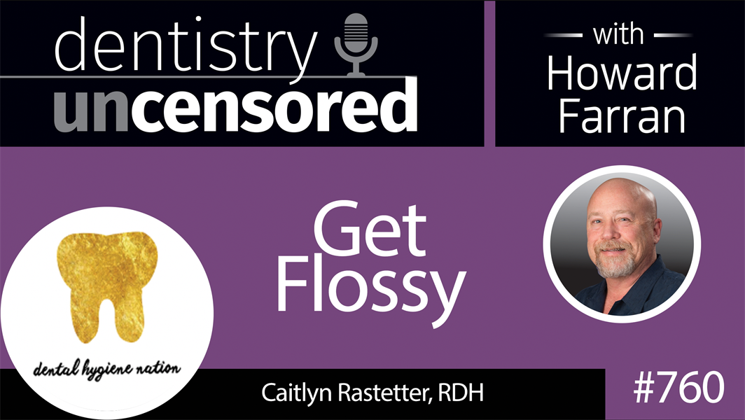 760 Get Flossy with Caitlyn Rastetter, RDH : Dentistry Uncensored with Howard Farran
