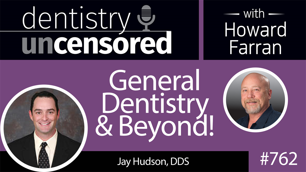 762 General Dentistry and Beyond! with Jay Hudson, DDS : Dentistry Uncensored with Howard Farran