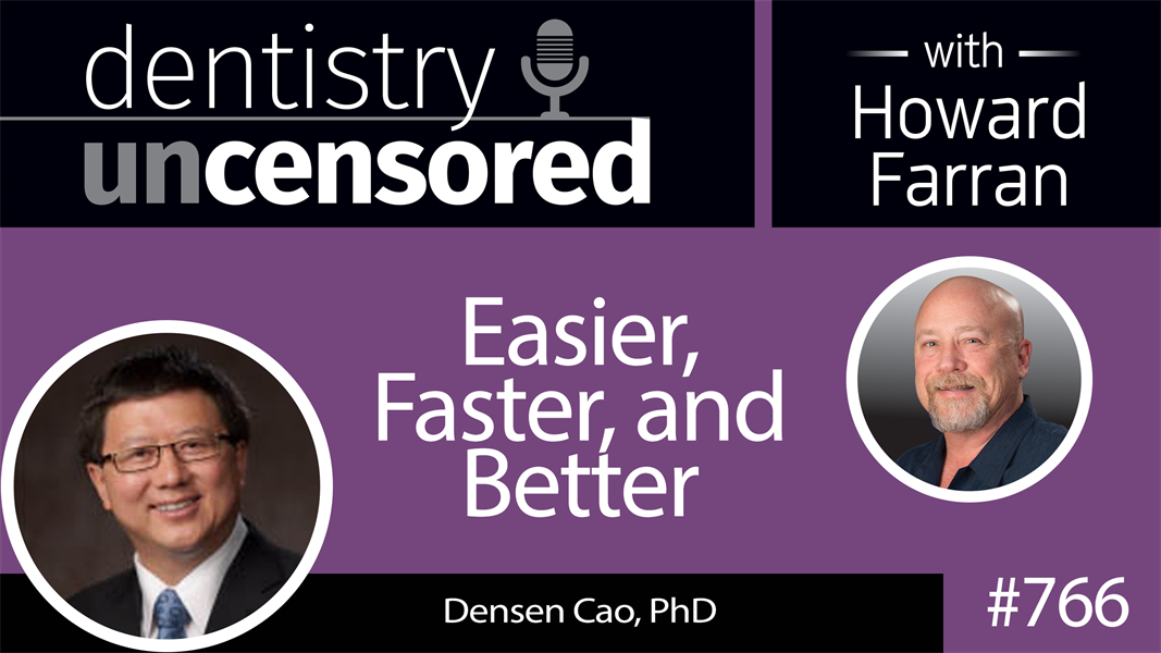 766 Easier, Faster, and Better with Densen B. Cao, PhD : Dentistry Uncensored with Howard Farran