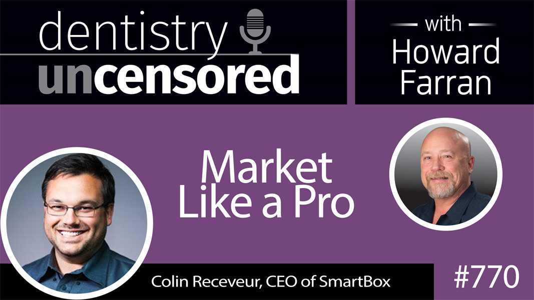 770 Market Like a Pro with Colin Receveur : Dentistry Uncensored with Howard Farran
