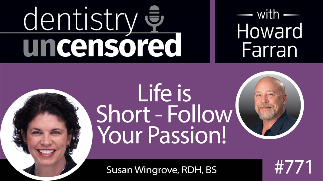 771 Life is Short - Follow Your Passion! with Susan Wingrove, RDH, BS : Dentistry Uncensored with Howard Farran