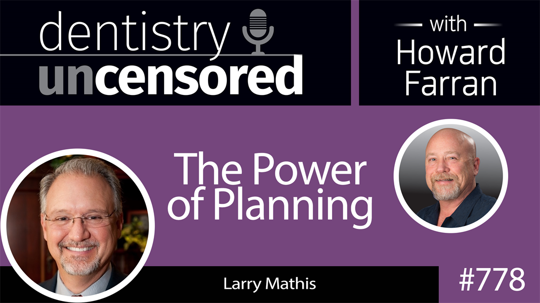 778 The Power of Planning with Larry Mathis : Dentistry Uncensored with Howard Farran