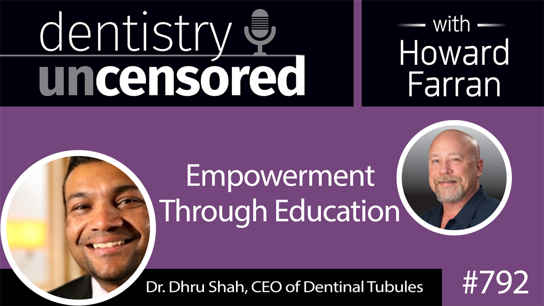 792 Empowerment Through Education with Dr. Dhru Shah, CEO of Dentinal Tubules : Dentistry Uncensored with Howard Farran
