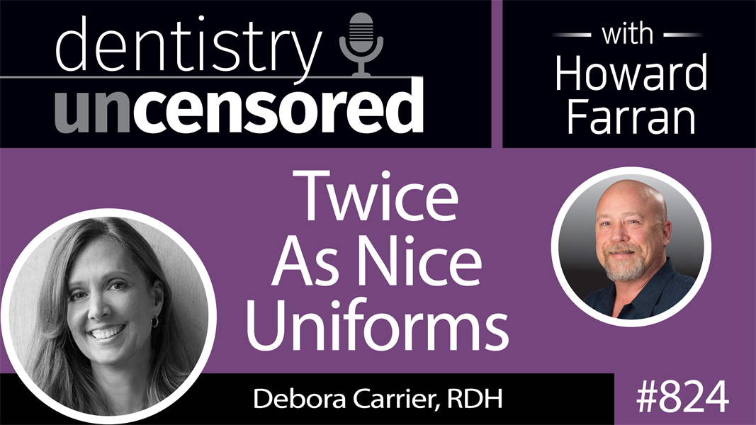 824 Twice As Nice Uniforms with Debora Carrier, RDH : Dentistry Uncensored with Howard Farran