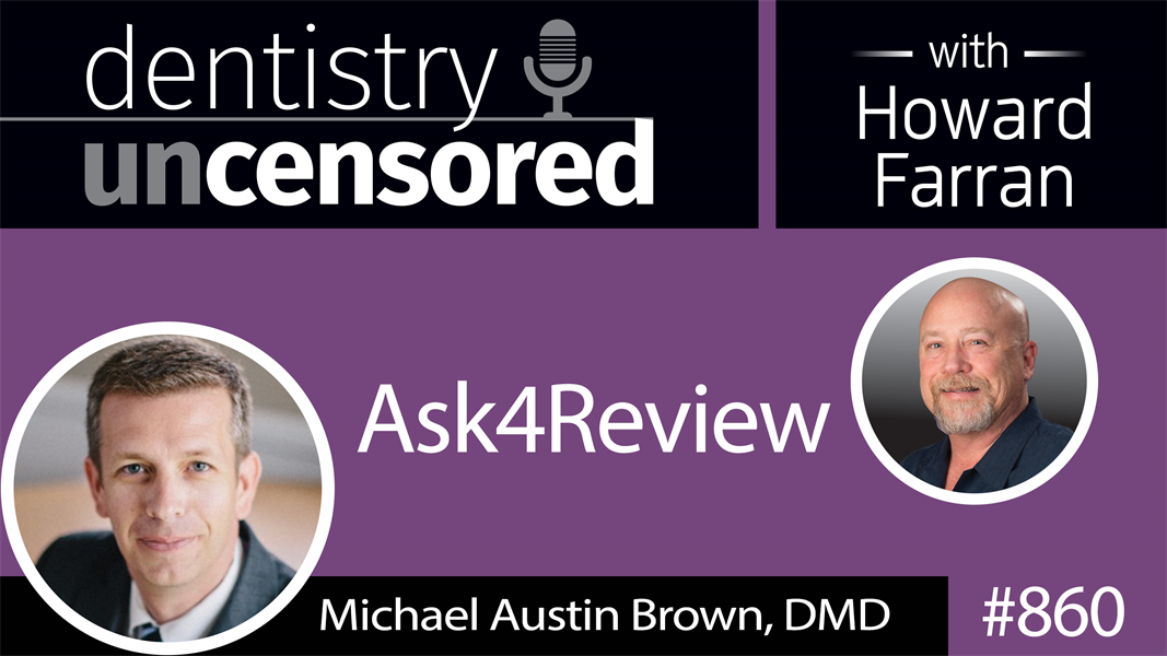 860 Ask4Review with Michael Austin Brown, DMD : Dentistry Uncensored with Howard Farran