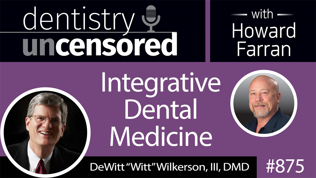 875 Integrative Dental Medicine with DeWitt “Witt” Wilkerson, DMD : Dentistry Uncensored with Howard Farran