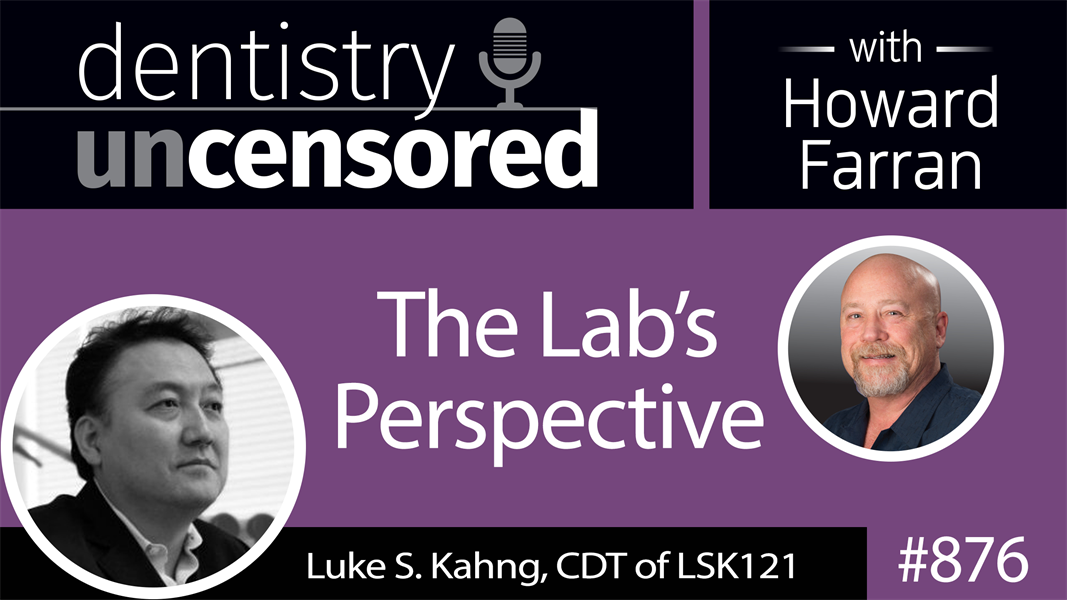 876 The Lab’s Perspective with Luke S. Kahng, CDT of LSK121 : Dentistry Uncensored with Howard Farran