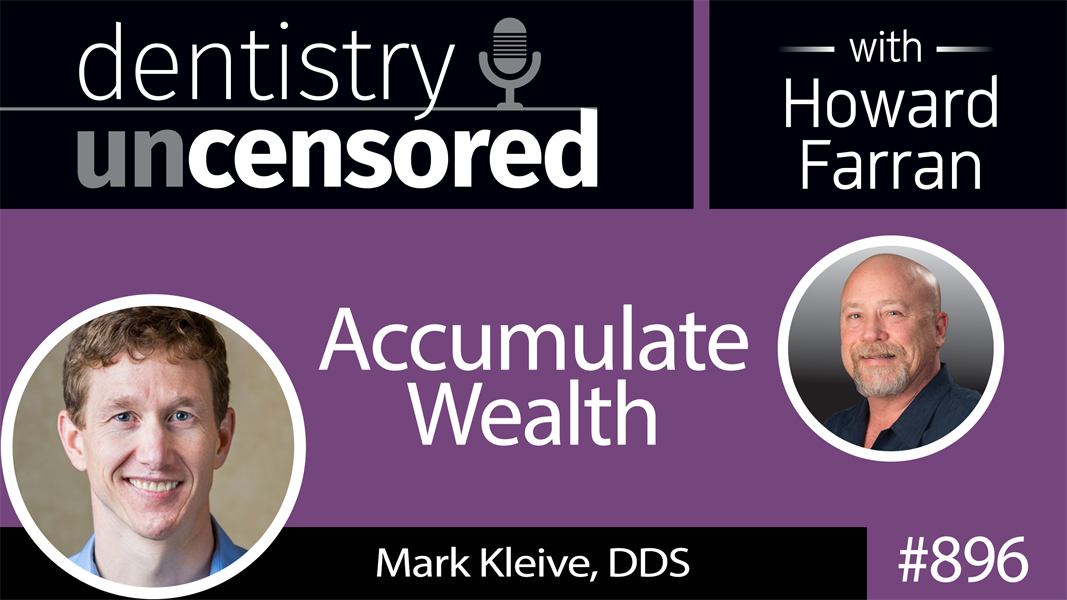896 Accumulating Wealth with Mark Kleive, DDS : Dentistry Uncensored with Howard Farran