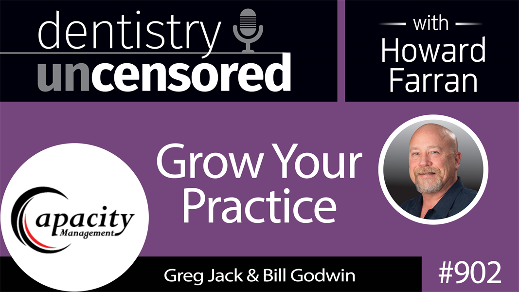 902 Grow Your Practice with Greg Jack & Bill Godwin of Capacity Management : Dentistry Uncensored with Howard Farran