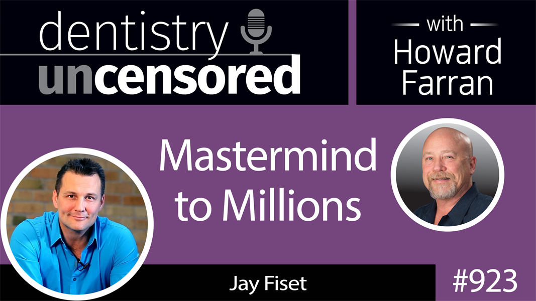 923 Mastermind to Millions with Jay Fiset : Dentistry Uncensored with Howard Farran