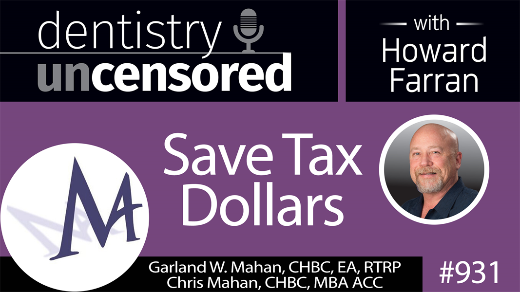 931 Save Tax Dollars with Garland W. Mahan, CHBC, EA, RTRP & Chris Mahan, CHBC, MBA ACC : Dentistry Uncensored with Howard Farran