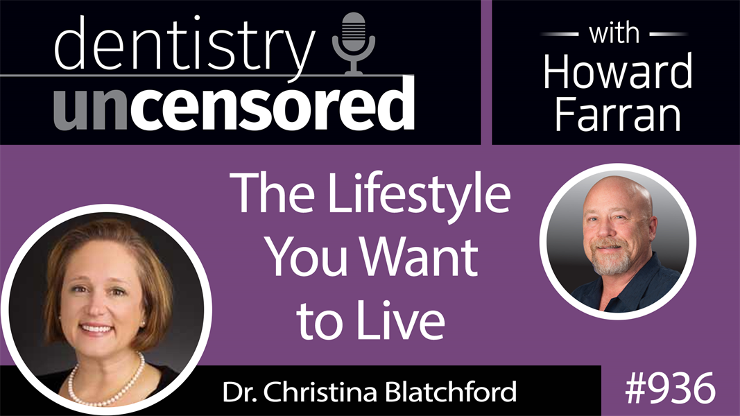 936 The Lifestyle You Want to Live with Dr. Christina Blatchford : Dentistry Uncensored with Howard Farran