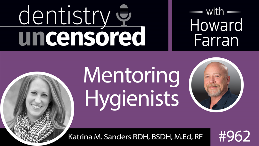962 Mentoring Hygienists with Katrina Sanders, RDH, BSDH, M.Ed, RF : Dentistry Uncensored with Howard Farran