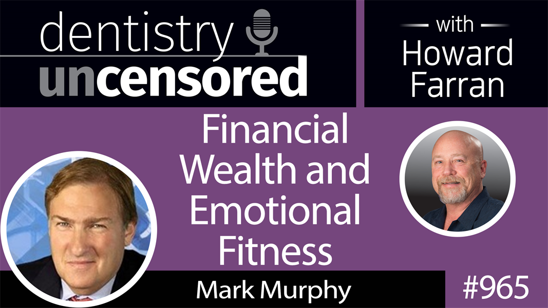 965 Financial Wealth and Emotional Fitness with Mark Murphy, CEO of Northeast Private Client Group : Dentistry Uncensored with Howard Farran