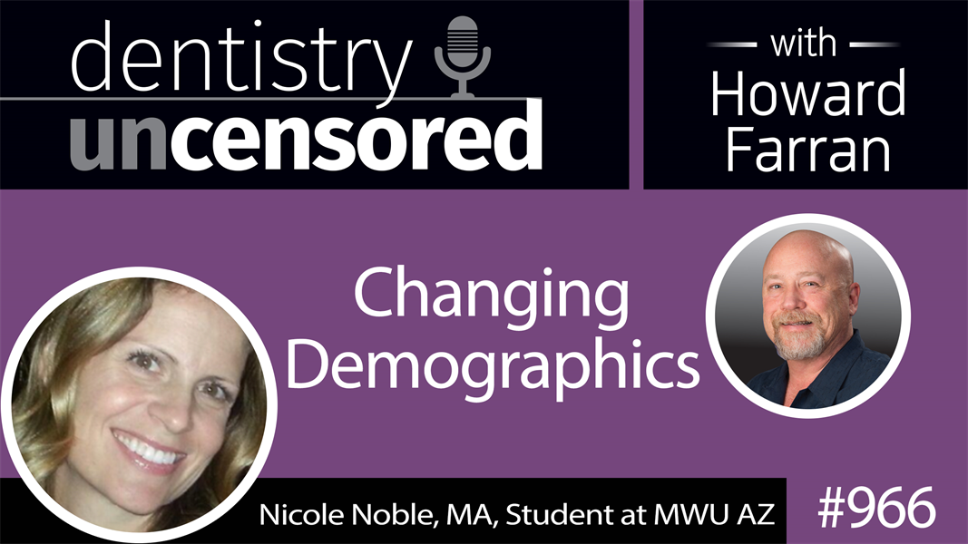 966 Changing Demographics with Nicole Noble, MA, Student at MWU AZ : Dentistry Uncensored with Howard Farran