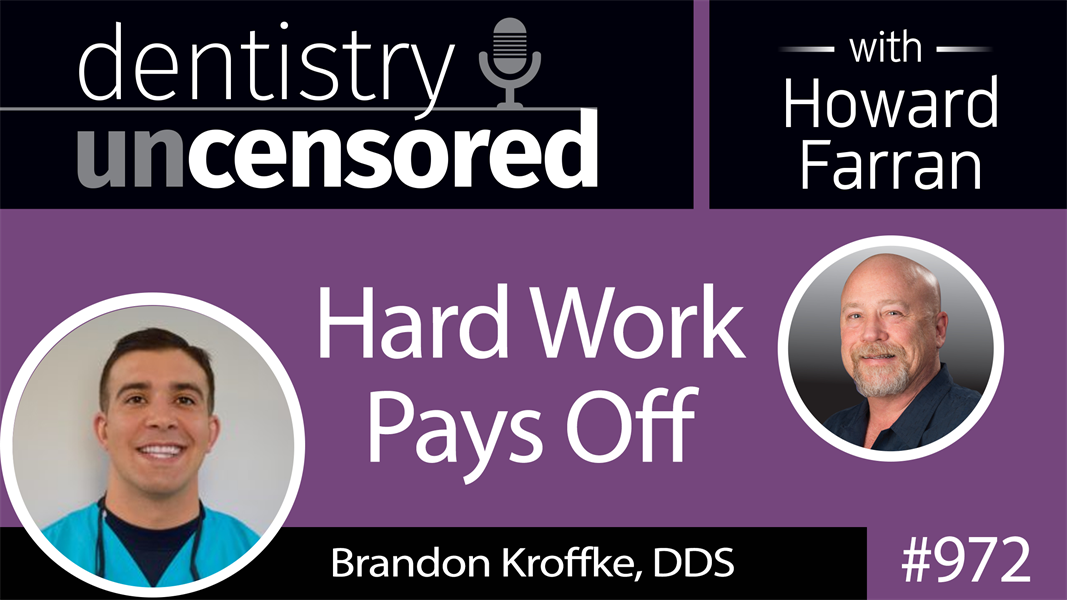 972 Hard Work Pays Off with Brandon Kroffke, DDS : Dentistry Uncensored with Howard Farran