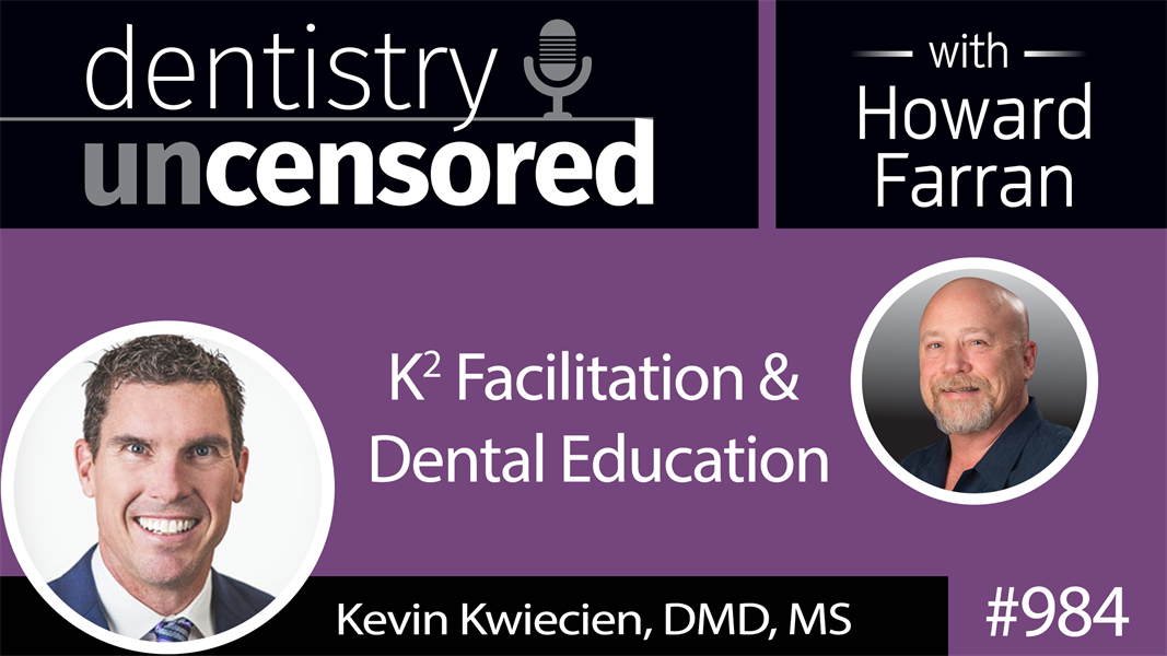 984 K2 Facilitation & Dental Education with Dr. Kevin Kwiecien : Dentistry Uncensored with Howard Farran