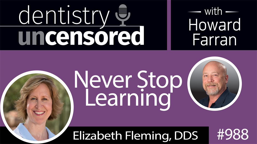 988 Never Stop Learning with Elizabeth Fleming, DDS : Dentistry Uncensored with Howard Farran