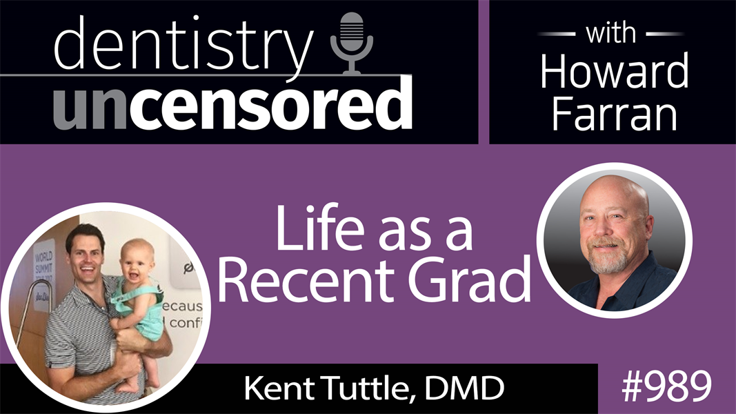989 Life as a Recent Grad with Kent Tuttle, DMD : Dentistry Uncensored with Howard Farran