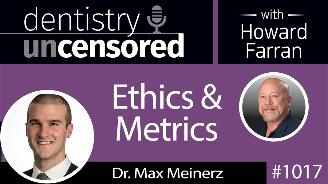 1017 Ethics & Metrics with Dr. Max Meinerz : Dentistry Uncensored with Howard Farran