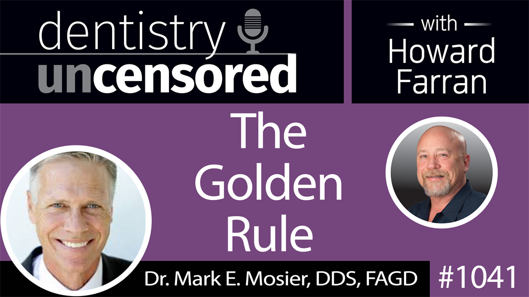 1041 The Golden Rule with Dr. Mark E. Mosier, DDS, FAGD : Dentistry Uncensored with Howard Farran