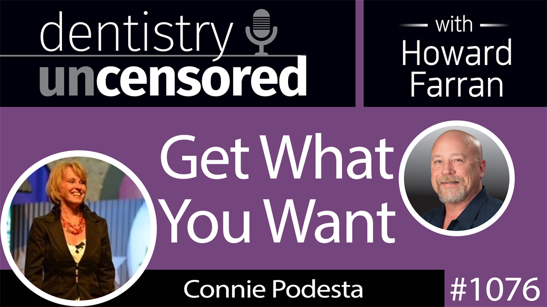 1076 Get What You Want with Connie Podesta : Dentistry Uncensored with Howard Farran