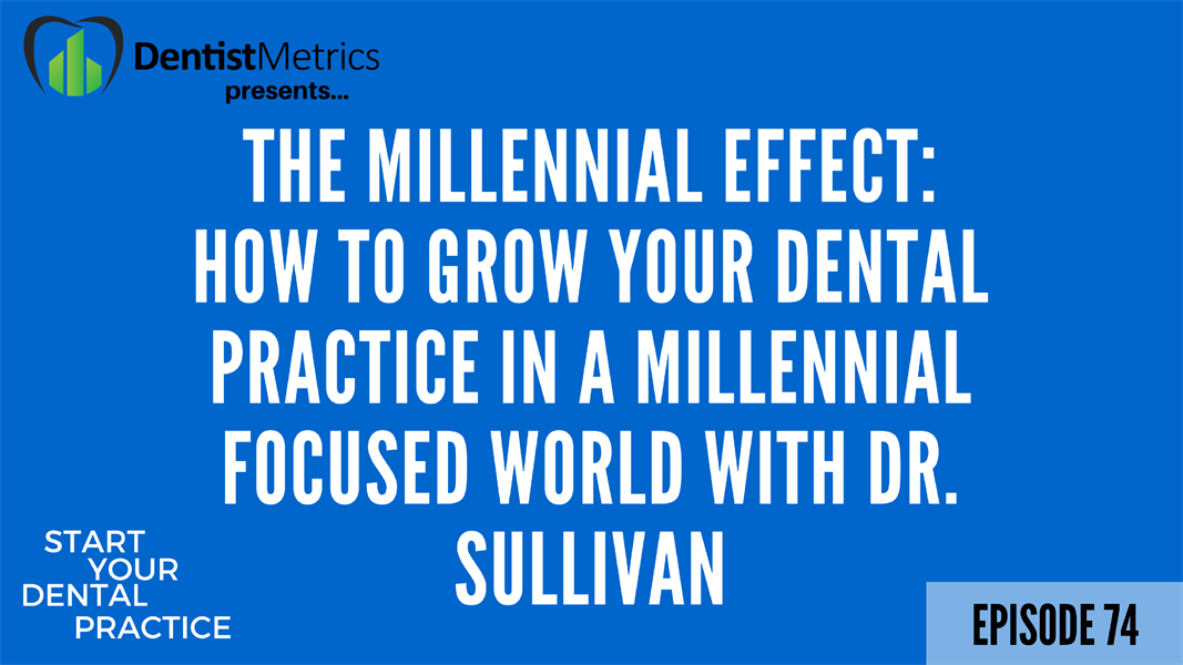 Episode 74: The Millennial Effect: How To Grow Your Dental Practice In A Millennial Focused World With Dr. Sullivan