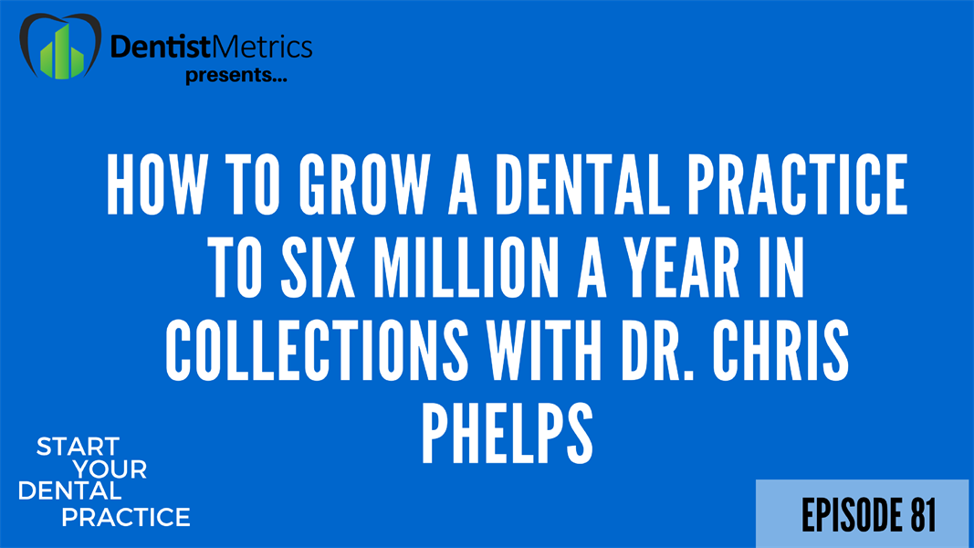Episode 81: How to Grow a Dental Practice to Six Million a Year in Collections With Dr. Chris Phelps
